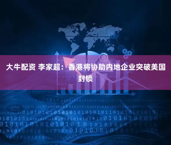大牛配资 李家超：香港将协助内地企业突破美国封锁