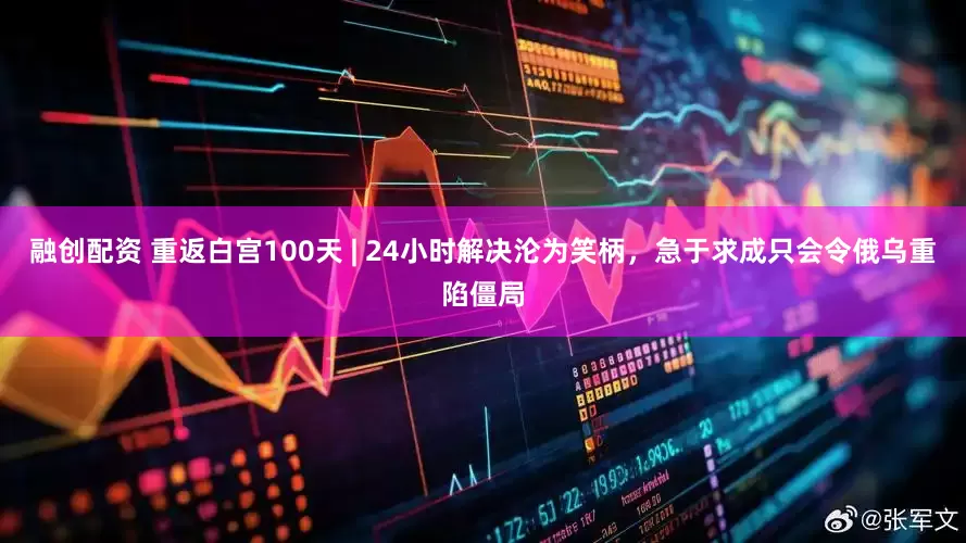 融创配资 重返白宫100天 | 24小时解决沦为笑柄，急于求成只会令俄乌重陷僵局