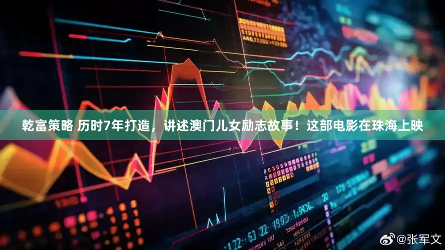 乾富策略 历时7年打造，讲述澳门儿女励志故事！这部电影在珠海上映
