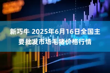 新巧牛 2025年6月16日全国主要批发市场毛猪价格行情