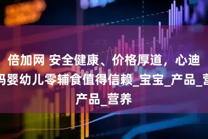 倍加网 安全健康、价格厚道，心迪妈妈婴幼儿零辅食值得信赖_宝宝_产品_营养