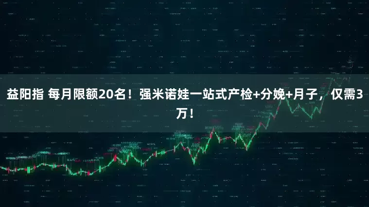 益阳指 每月限额20名！强米诺娃一站式产检+分娩+月子，仅需3万！
