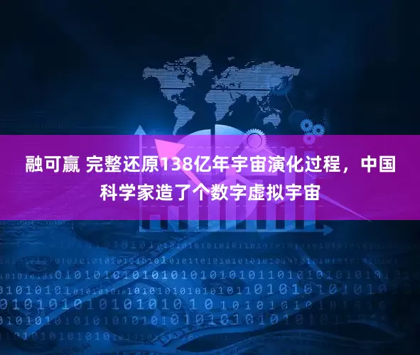 融可赢 完整还原138亿年宇宙演化过程，中国科学家造了个数字虚拟宇宙